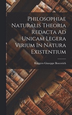 Philosophiae Naturalis Theoria Redacta Ad Unicam Legera Virium In Natura Existentium 1