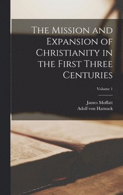 Adolf Von Harnack, James Moffatt - Mission and Expansion of Christianity in the First Three Centuries; Volume 1, Inbunden