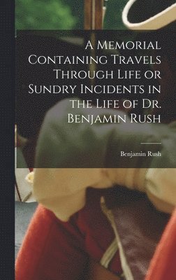 Benjamin Rush - Memorial Containing Travels Through Life or Sundry Incidents in the Life of Dr. Benjamin Rush, Inbunden