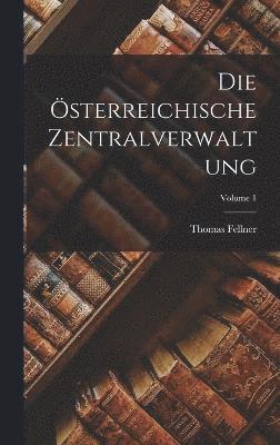 Thomas Fellner - Österreichische Zentralverwaltung; Volume 1, Inbunden