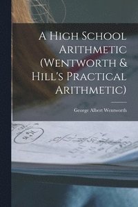 bokomslag A High School Arithmetic (Wentworth & Hill's Practical Arithmetic)