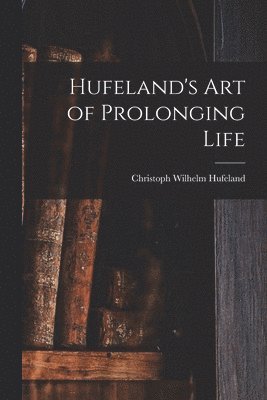 Christoph Wilhelm Hufeland - Hufeland's Art of Prolonging Life, Häftad