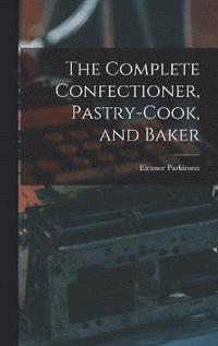 bokomslag The Complete Confectioner, Pastry-cook, and Baker