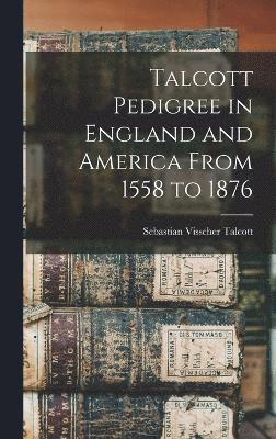 Talcott Pedigree in England and America From 1558 to 1876 1