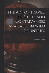 bokomslag The Art of Travel, or, Shifts and Contrivances Available in Wild Countries