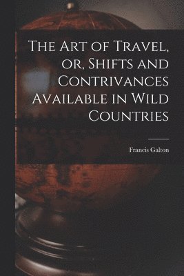 The Art of Travel, or, Shifts and Contrivances Available in Wild Countries 1