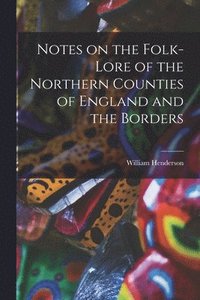 bokomslag Notes on the Folk-lore of the Northern Counties of England and the Borders