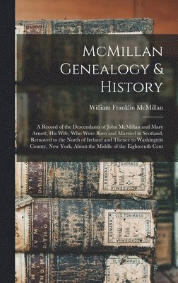 bokomslag McMillan Genealogy & History; a Record of the Descendants of John McMillan and Mary Arnott, his Wife, who Were Born and Married in Scotland, Removed to the North of Ireland and Thence to Washington