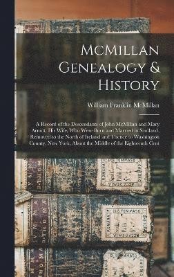 McMillan Genealogy & History; a Record of the Descendants of John McMillan and Mary Arnott, his Wife, who Were Born and Married in Scotland, Removed to the North of Ireland and Thence to Washington 1