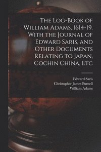 bokomslag The Log-book of William Adams, 1614-19. With the Journal of Edward Saris, and Other Documents Relating to Japan, Cochin China, Etc
