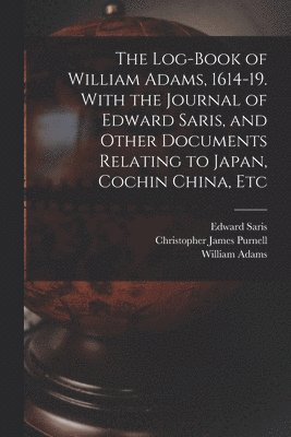 bokomslag The Log-book of William Adams, 1614-19. With the Journal of Edward Saris, and Other Documents Relating to Japan, Cochin China, Etc