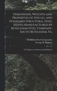 bokomslag Dimensions, Weights and Properties of Special and Standard Structural Steel Shapes Manufactured by Bethlehem Steel Company, South Bethlehem, Pa.