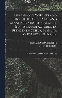 Dimensions, Weights and Properties of Special and Standard Structural Steel Shapes Manufactured by Bethlehem Steel Company, South Bethlehem, Pa. 1