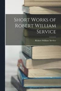 bokomslag Short Works of Robert William Service