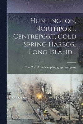 bokomslag Huntington, Northport, Centreport, Cold Spring Harbor, Long Island ..