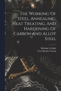 bokomslag The Working Of Steel, Annealing, Heat Treating, And Hardening Of Carbon And Alloy Steel