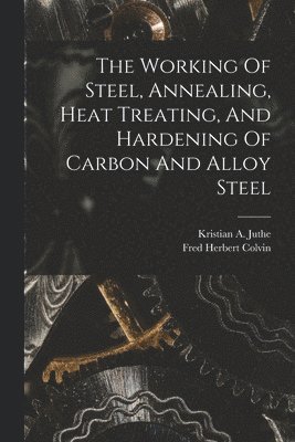 bokomslag Working Of Steel, Annealing, Heat Treating, And Hardening Of Carbon And Alloy Steel
