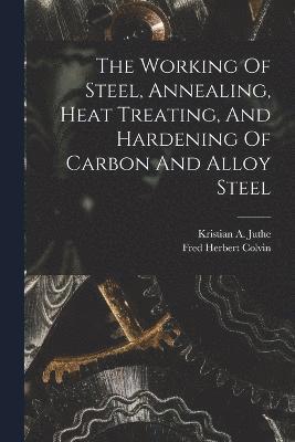 Fred Herbert Colvin - Working Of Steel, Annealing, Heat Treating, And Hardening Of Carbon And Alloy Steel, Häftad