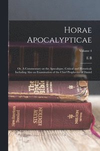 bokomslag Horae Apocalypticae; or, A Commentary on the Apocalypse, Critical and Historical; Including Also an Examination of the Chief Prophecies of Daniel; Volume 4
