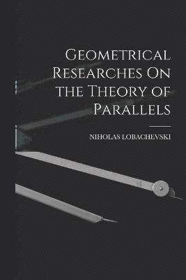 Geometrical Researches On the Theory of Parallels 1