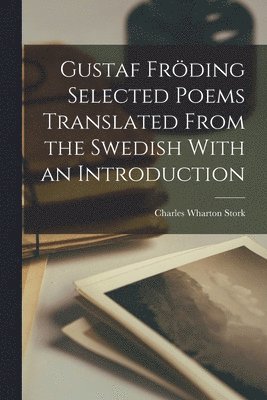 Charles Wharton Stork - Gustaf Fröding Selected Poems Translated From the Swedish With an Introduction, Häftad