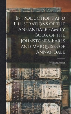 Introductions and Illustrations of the Annandale Family Book of the Johnstones, Earls and Marquises of Annandale 1
