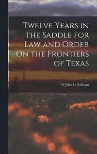 bokomslag Twelve Years in the Saddle for Law and Order On the Frontiers of Texas