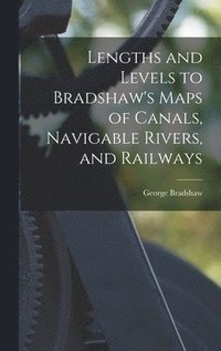 bokomslag Lengths and Levels to Bradshaw's Maps of Canals, Navigable Rivers, and Railways