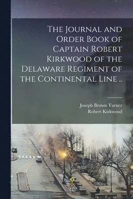 Journal and Order Book of Captain Robert Kirkwood of the Delaware Regiment of the Continental Line ..