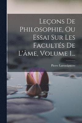 bokomslag Leons De Philosophie, Ou Essai Sur Les Facults De L'me, Volume 1...