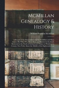 bokomslag McMillan Genealogy & History; a Record of the Descendants of John McMillan and Mary Arnott, his Wife, who Were Born and Married in Scotland, Removed to the North of Ireland and Thence to Washington