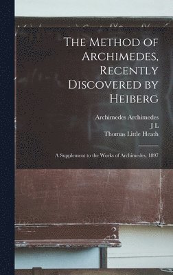The Method of Archimedes, Recently Discovered by Heiberg; a Supplement to the Works of Archimedes, 1897 1