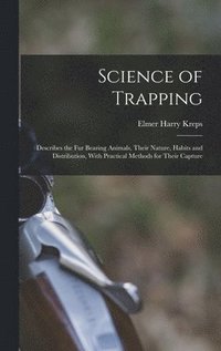 bokomslag Science of Trapping; Describes the fur Bearing Animals, Their Nature, Habits and Distribution, With Practical Methods for Their Capture