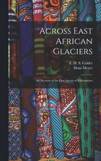 bokomslag Across East African Glaciers; an Account of the First Ascent of Kilimanjaro
