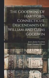 bokomslag The Goodwins Of Hartford, Connecticut, Descendants Of William And Ozias Goodwin