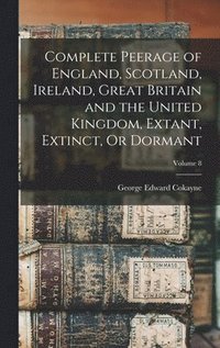 bokomslag Complete Peerage of England, Scotland, Ireland, Great Britain and the United Kingdom, Extant, Extinct, Or Dormant; Volume 8