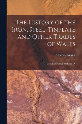 The History of the Iron, Steel, Tinplate and Other Trades of Wales 1