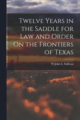 bokomslag Twelve Years in the Saddle for Law and Order On the Frontiers of Texas