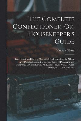 The Complete Confectioner, Or, Housekeeper's Guide 1