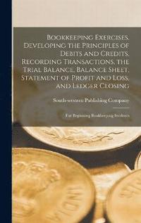 bokomslag Bookkeeping Exercises, Developing the Principles of Debits and Credits, Recording Transactions, the Trial Balance, Balance Sheet, Statement of Profit and Loss, and Ledger Closing; for Beginning Boo...