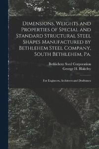 bokomslag Dimensions, Weights and Properties of Special and Standard Structural Steel Shapes Manufactured by Bethlehem Steel Company, South Bethlehem, Pa.