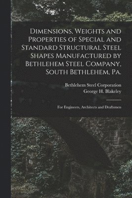 bokomslag Dimensions, Weights and Properties of Special and Standard Structural Steel Shapes Manufactured by Bethlehem Steel Company, South Bethlehem, Pa.