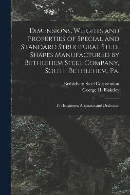 Dimensions, Weights and Properties of Special and Standard Structural Steel Shapes Manufactured by Bethlehem Steel Company, South Bethlehem, Pa. 1