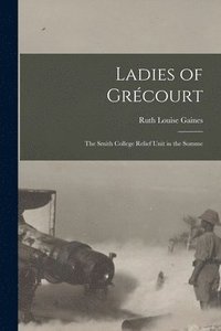 bokomslag Ladies of Grcourt; the Smith College Relief Unit in the Somme
