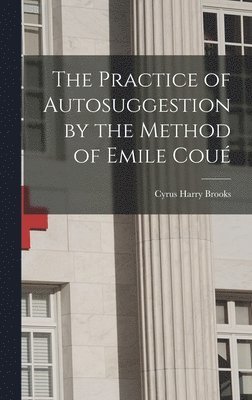 Cyrus Harry Brooks - Practice of Autosuggestion by the Method of Emile Coué, Inbunden