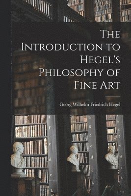 Hegel Georg Wilhelm Friedrich - Introduction to Hegel's Philosophy of Fine Art, Häftad