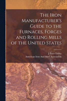 J Peter Lesley, American Iron And Steel Association - Iron Manufacturer's Guide to the Furnaces, Forges and Rolling Mills of the United States, Häftad