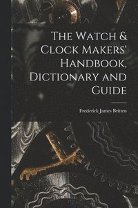 bokomslag The Watch & Clock Makers' Handbook, Dictionary and Guide