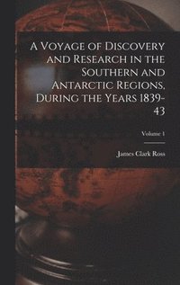 bokomslag A Voyage of Discovery and Research in the Southern and Antarctic Regions, During the Years 1839-43; Volume 1