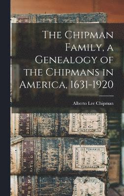 bokomslag The Chipman Family, a Genealogy of the Chipmans in America, 1631-1920